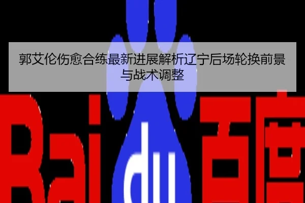 郭艾伦伤愈合练最新进展解析辽宁后场轮换前景与战术调整