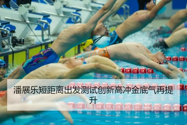 潘展乐短距离出发测试创新高冲金底气再提升