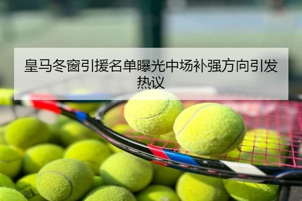 皇马冬窗引援名单曝光中场补强方向引发热议