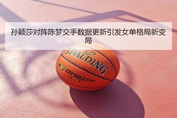 孙颖莎对阵陈梦交手数据更新引发女单格局新变局