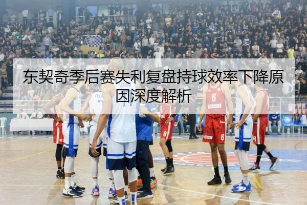 东契奇季后赛失利复盘持球效率下降原因深度解析