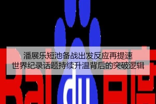 潘展乐短池备战出发反应再提速 世界纪录话题持续升温背后的突破逻辑