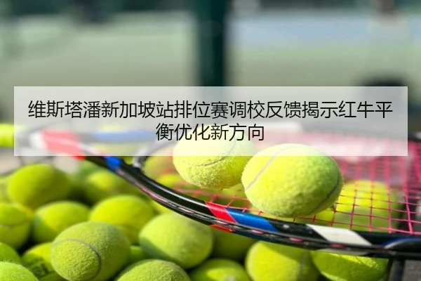 维斯塔潘新加坡站排位赛调校反馈揭示红牛平衡优化新方向
